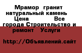 Мрамор, гранит, натуральный камень! › Цена ­ 10 000 - Все города Строительство и ремонт » Услуги   